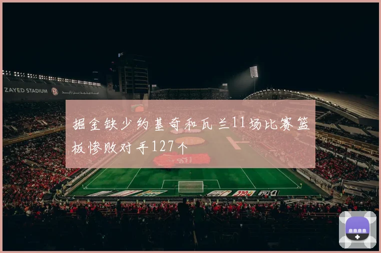掘金缺少约基奇和瓦兰11场比赛篮板惨败对手127个