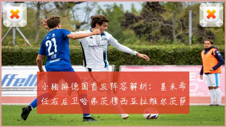 小猪排德国首发阵容解析：基米希任右后卫哈弗茨穆西亚拉维尔茨萨内齐聚一堂