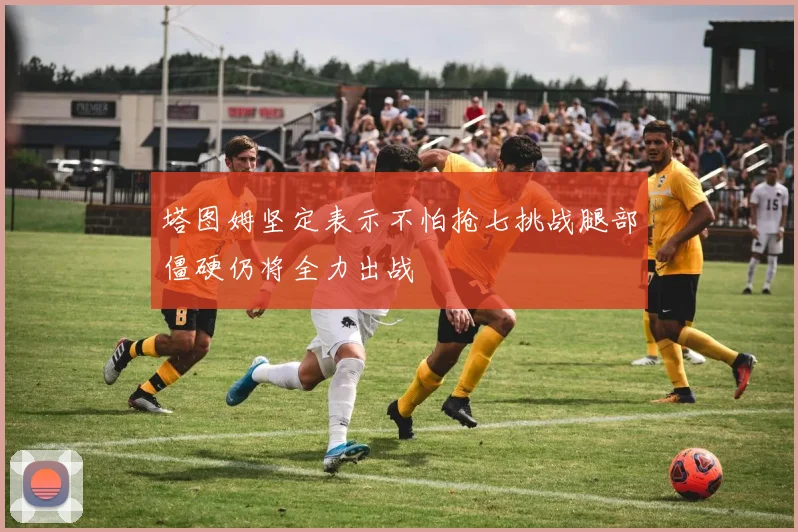 塔图姆坚定表示不怕抢七挑战腿部僵硬仍将全力出战