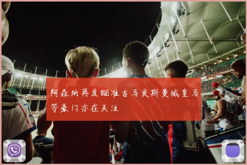 阿森纳再度瞄准吉马良斯曼城皇马等豪门亦在关注