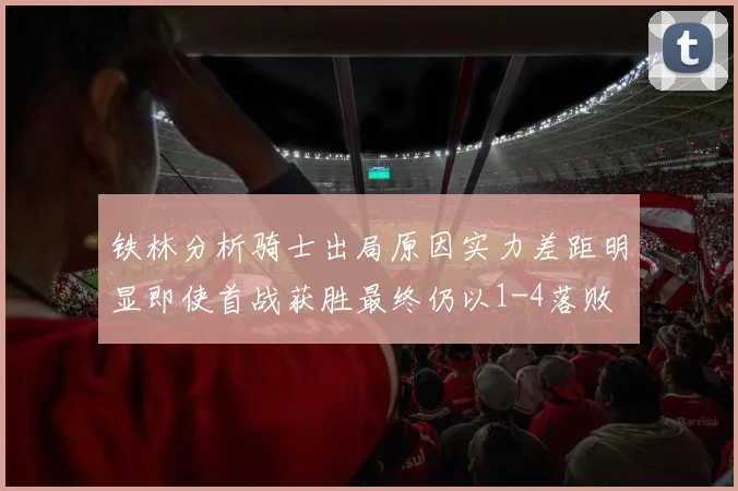 铁林分析骑士出局原因实力差距明显即使首战获胜最终仍以1-4落败