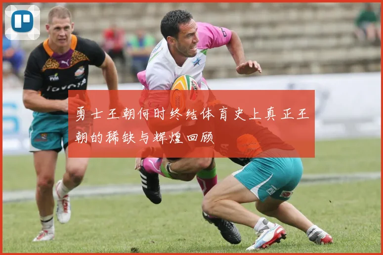 勇士王朝何时终结体育史上真正王朝的稀缺与辉煌回顾