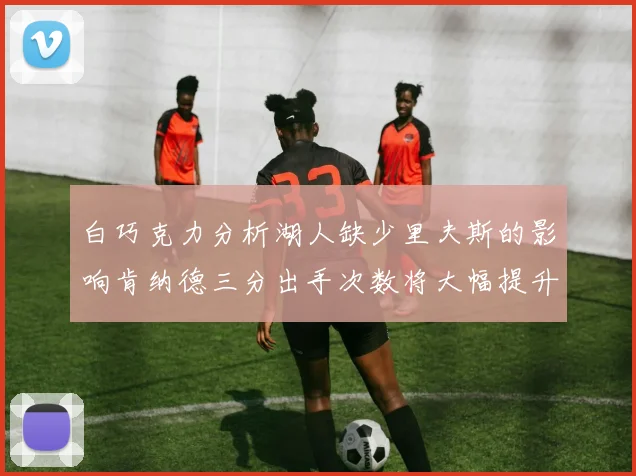 白巧克力分析湖人缺少里夫斯的影响肯纳德三分出手次数将大幅提升