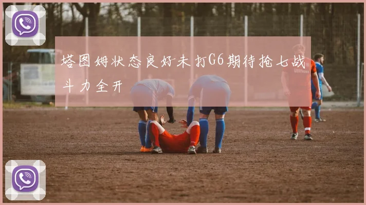 塔图姆状态良好未打G6期待抢七战斗力全开