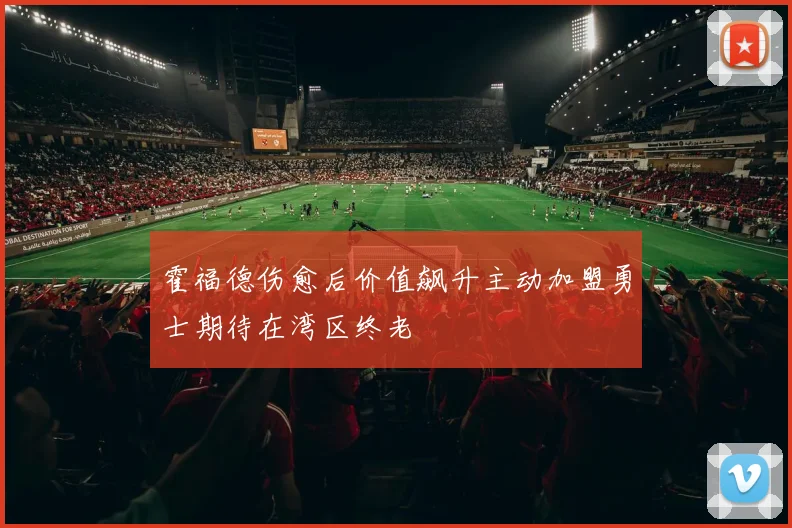 霍福德伤愈后价值飙升主动加盟勇士期待在湾区终老