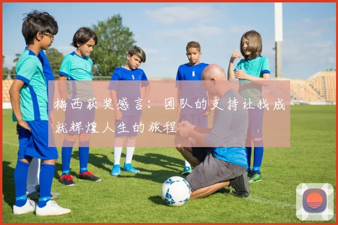 梅西获奖感言：团队的支持让我成就辉煌人生的旅程